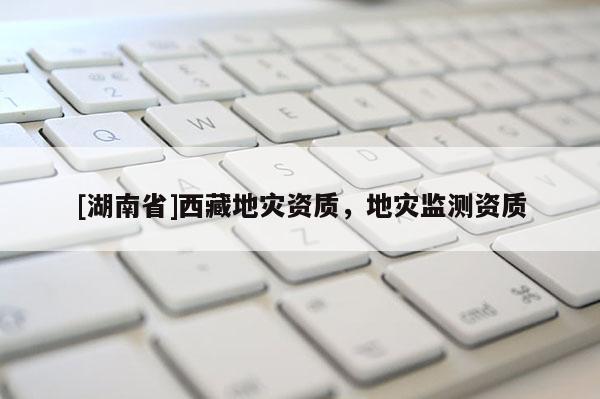 [湖南省]西藏地灾资质，地灾监测资质