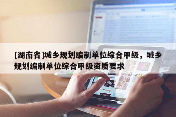 [湖南省]城乡规划编制单位综合甲级，城乡规划编制单位综合甲级资质要求