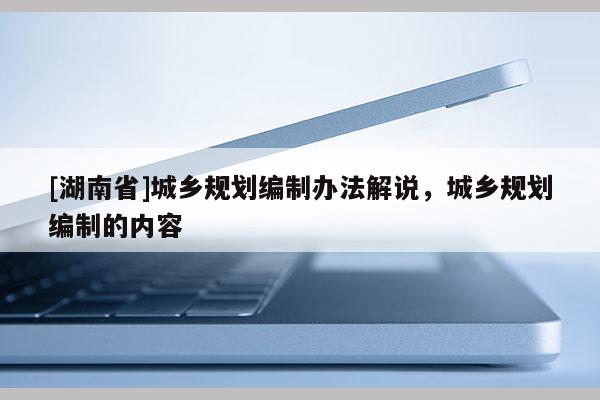 [湖南省]城乡规划编制办法解说，城乡规划编制的内容