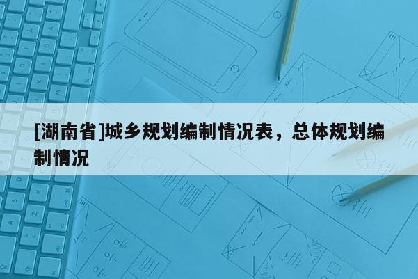 [湖南省]城乡规划编制情况表，总体规划编制情况