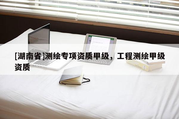 [湖南省]测绘专项资质甲级，工程测绘甲级资质