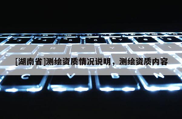 [湖南省]测绘资质情况说明，测绘资质内容