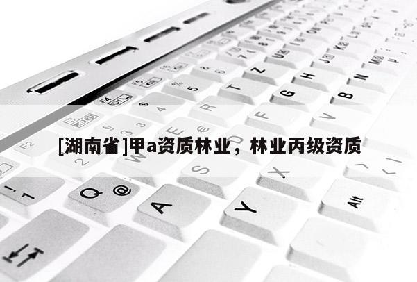 [湖南省]甲a资质林业，林业丙级资质