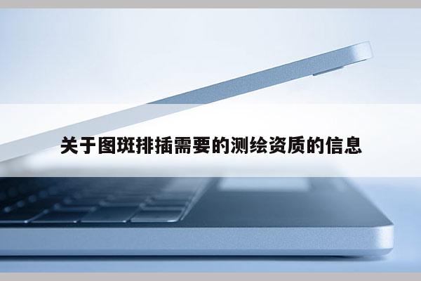 关于图斑排插需要的测绘资质的信息