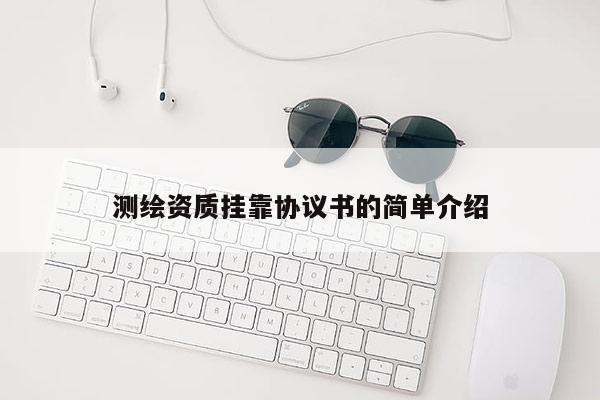 测绘资质挂靠协议书的简单介绍