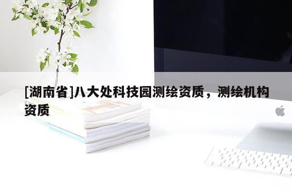 [湖南省]八大处科技园测绘资质，测绘机构资质