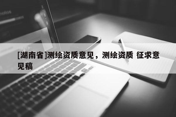 [湖南省]测绘资质意见，测绘资质 征求意见稿