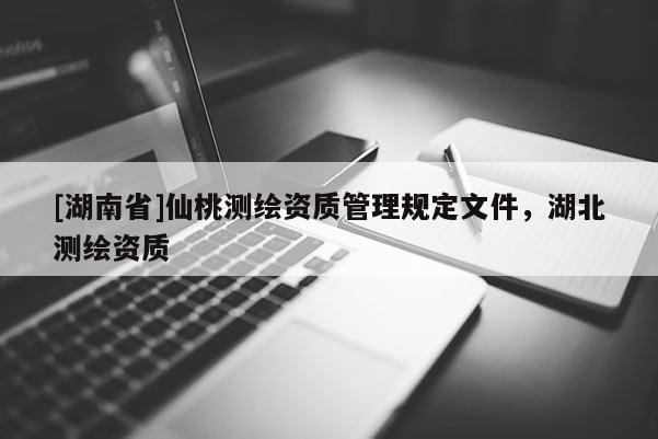 [湖南省]仙桃测绘资质管理规定文件，湖北测绘资质