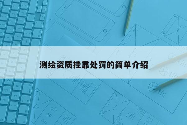 测绘资质挂靠处罚的简单介绍