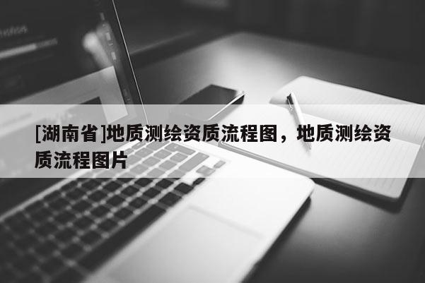 [湖南省]地质测绘资质流程图，地质测绘资质流程图片