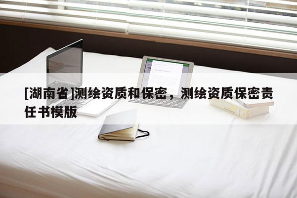 [湖南省]测绘资质和保密，测绘资质保密责任书模版