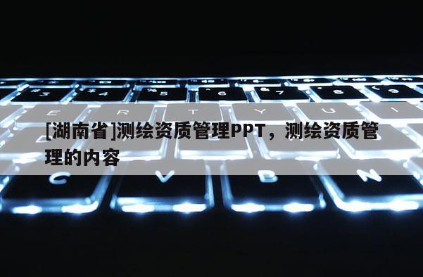 [湖南省]测绘资质管理PPT，测绘资质管理的内容