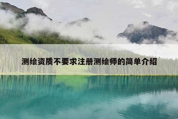 测绘资质不要求注册测绘师的简单介绍