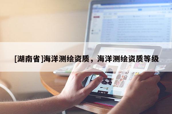 [湖南省]海洋测绘资质，海洋测绘资质等级