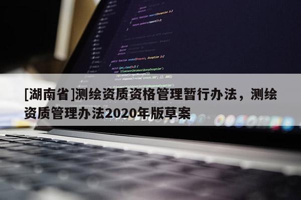 [湖南省]测绘资质资格管理暂行办法，测绘资质管理办法2020年版草案