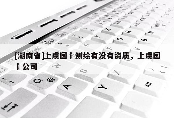 [湖南省]上虞国璟测绘有没有资质，上虞国璟公司