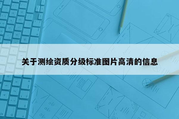 关于测绘资质分级标准图片高清的信息
