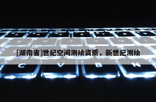 [湖南省]世纪空间测绘资质，新世纪测绘