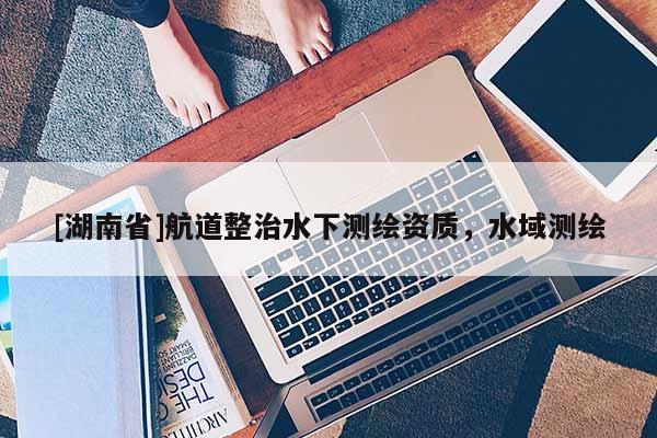 [湖南省]航道整治水下测绘资质，水域测绘