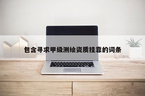 包含寻求甲级测绘资质挂靠的词条