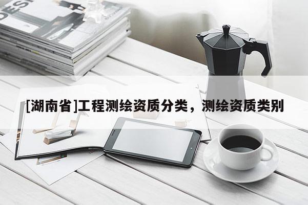 [湖南省]工程测绘资质分类，测绘资质类别