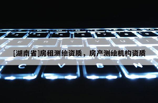 [湖南省]房租测绘资质，房产测绘机构资质