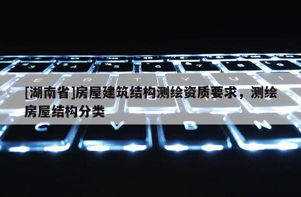 [湖南省]房屋建筑结构测绘资质要求，测绘房屋结构分类