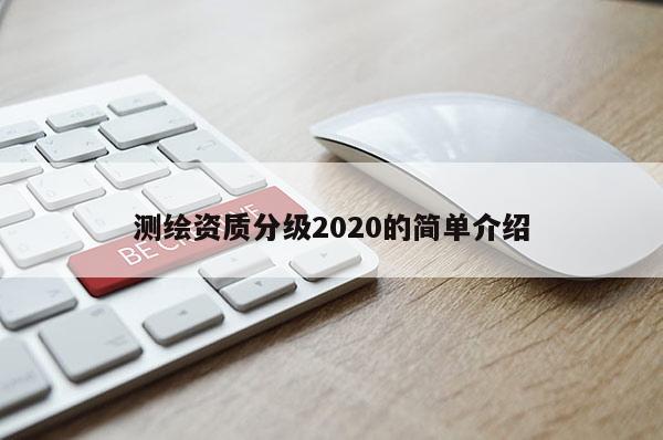 测绘资质分级2020的简单介绍