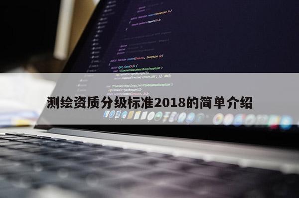 测绘资质分级标准2018的简单介绍