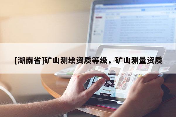 [湖南省]矿山测绘资质等级，矿山测量资质