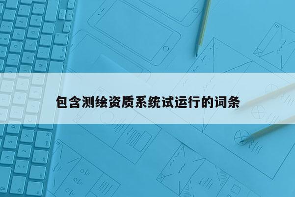 包含测绘资质系统试运行的词条