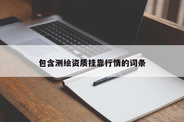 包含测绘资质挂靠行情的词条
