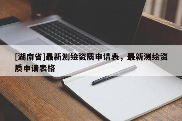 [湖南省]最新测绘资质申请表，最新测绘资质申请表格