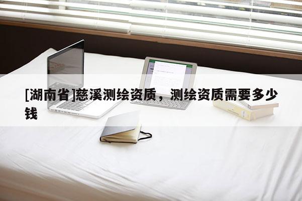 [湖南省]慈溪测绘资质，测绘资质需要多少钱