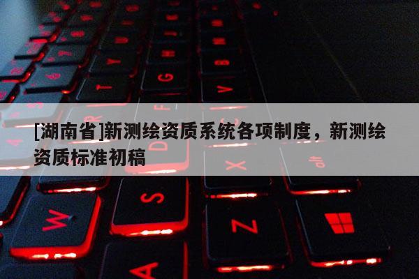 [湖南省]新测绘资质系统各项制度，新测绘资质标准初稿