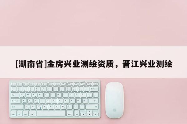 [湖南省]金房兴业测绘资质，晋江兴业测绘