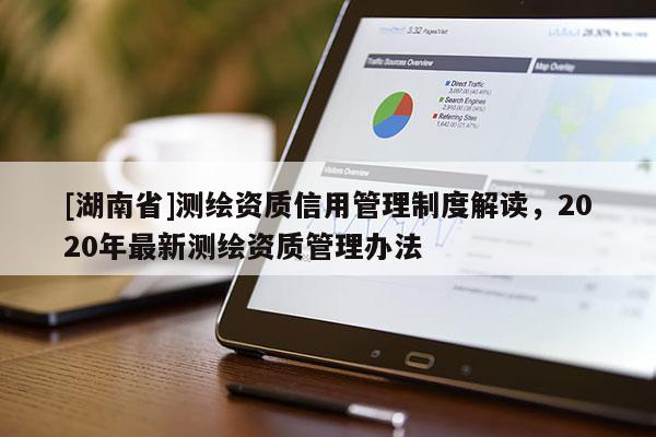 [湖南省]测绘资质信用管理制度解读，2020年最新测绘资质管理办法