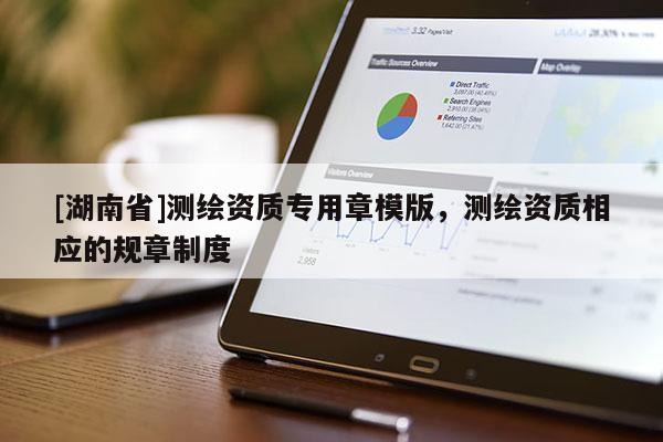 [湖南省]测绘资质专用章模版，测绘资质相应的规章制度