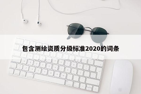 包含测绘资质分级标准2020的词条