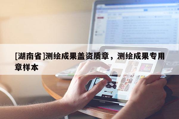 [湖南省]测绘成果盖资质章，测绘成果专用章样本