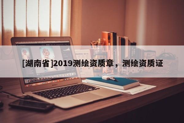 [湖南省]2019测绘资质章，测绘资质证