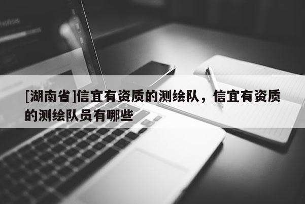 [湖南省]信宜有资质的测绘队，信宜有资质的测绘队员有哪些
