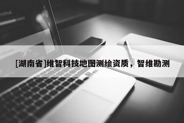 [湖南省]维智科技地图测绘资质，智维勘测