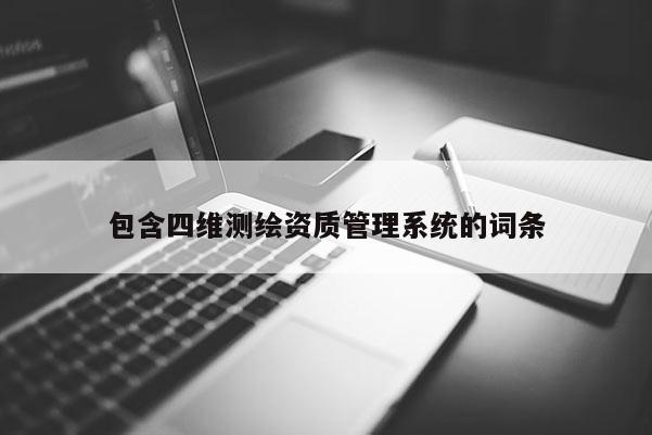 包含四维测绘资质管理系统的词条