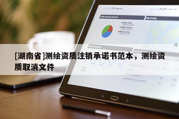 [湖南省]测绘资质注销承诺书范本，测绘资质取消文件