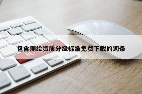 包含测绘资质分级标准免费下载的词条