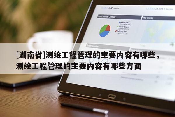 [湖南省]测绘工程管理的主要内容有哪些，测绘工程管理的主要内容有哪些方面