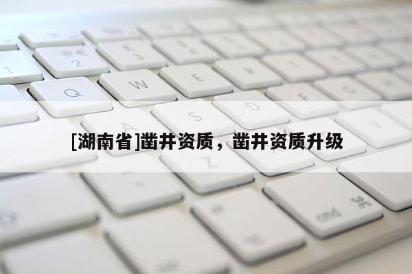 [湖南省]凿井资质，凿井资质升级