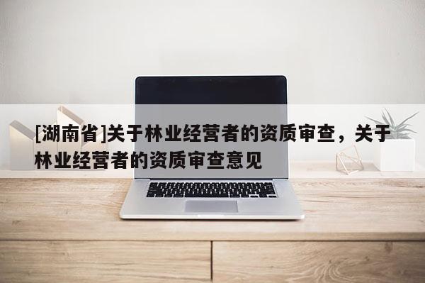 [湖南省]关于林业经营者的资质审查，关于林业经营者的资质审查意见