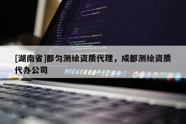 [湖南省]都匀测绘资质代理，成都测绘资质代办公司